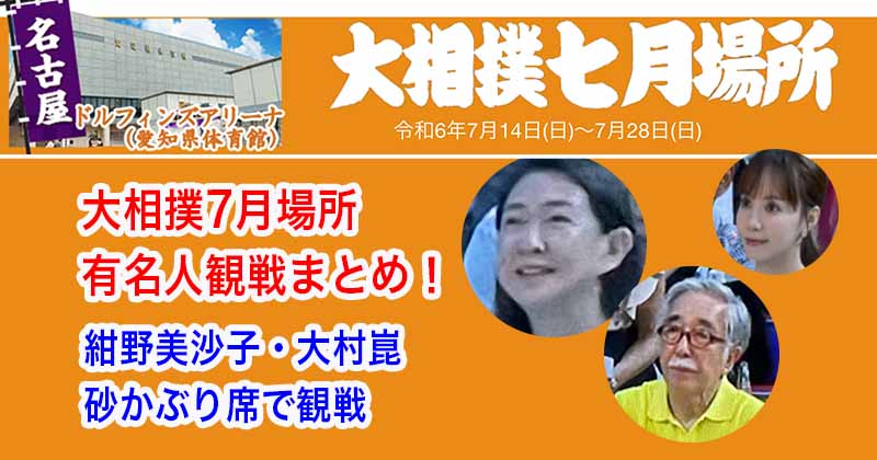 大相撲7月場所有名人観客まとめ（紺野美沙子・大村崑・山根千佳）