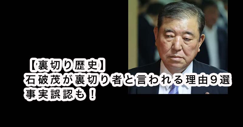 【裏切り歴史】石破茂が裏切り者と言われる理由9選！事実誤認も！