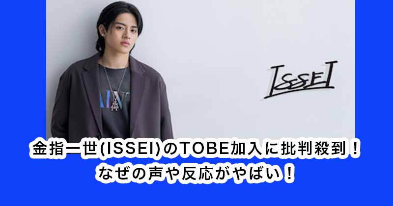 金指一世(ISSEI)のTOBE加入に批判殺到！なぜの声や反応がやばい！