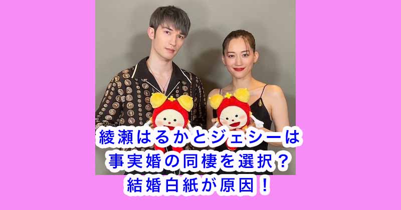 綾瀬はるかとジェシーは事実婚の同棲を選択？結婚白紙が原因！