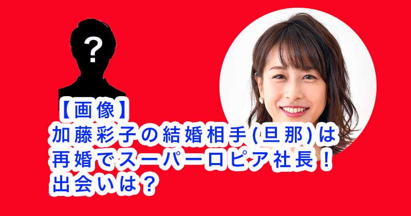 【画像】加藤彩子の結婚相手(旦那)は再婚でスーパーロピア社長！出会いは？