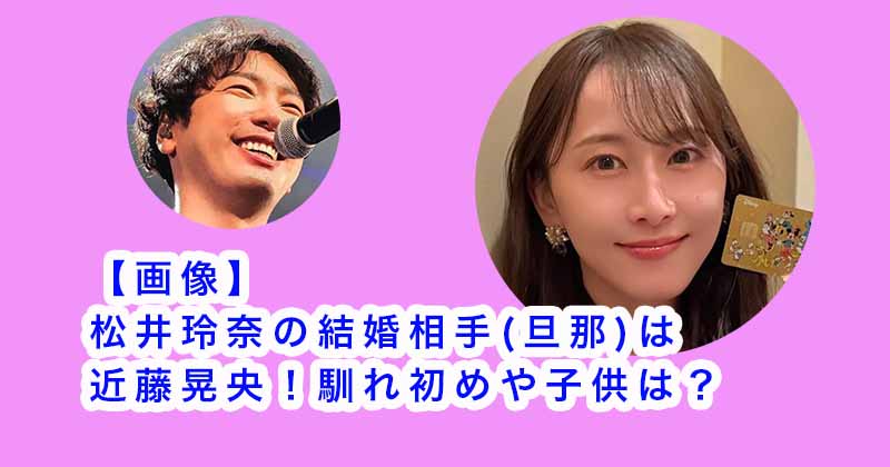 【画像】松井玲奈の結婚相手(旦那)は近藤晃央！馴れ初めや子供は？
