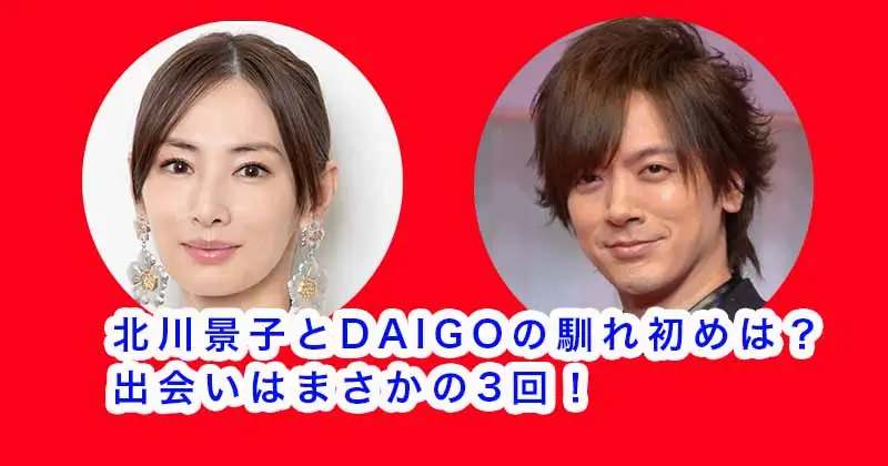 北川景子とDAIGOの馴れ初めは？出会いはまさかの3回！