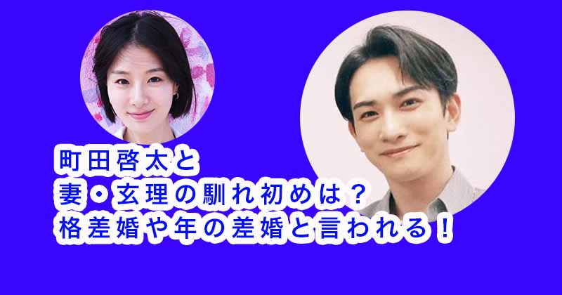 町田啓太と妻・玄理の馴れ初めは？格差婚や年の差婚と言われる！