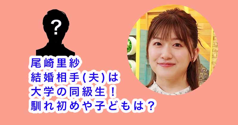 尾崎里紗の結婚相手(夫)は大学の同級生！馴れ初めや子どもは？