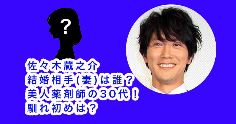 佐々木蔵之介の結婚相手(妻)は誰？美人薬剤師の30代！馴れ初めは？
