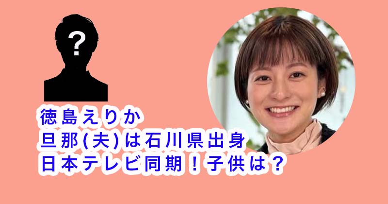 徳島えりかの旦那(夫)は石川県出身の日本テレビ同期！子供は？