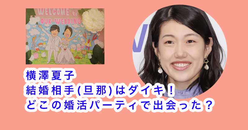 横澤夏子の結婚相手(旦那)はダイキ！どこの婚活パーティで出会った？馴れ初めは？