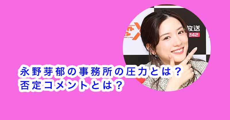 永野芽郁の事務所の圧力とは？否定コメントとは？