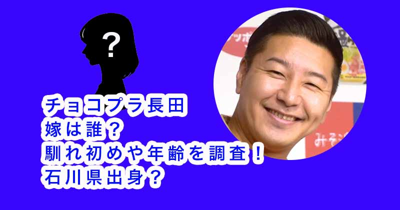 チョコプラ長田の嫁は誰？馴れ初めや年齢を調査！石川県出身？